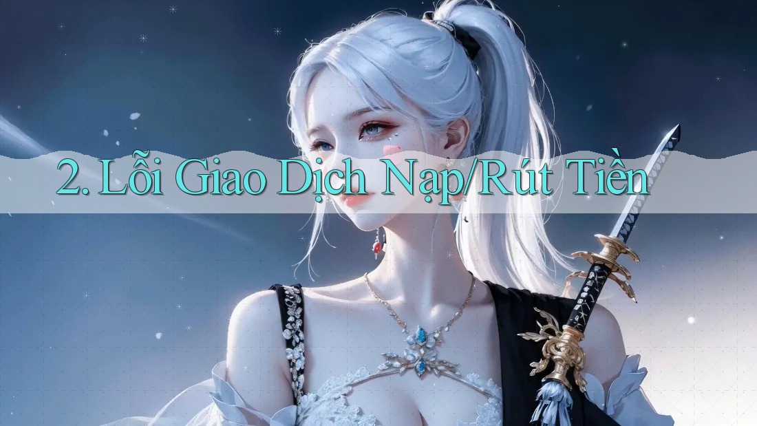 2. Lỗi Giao Dịch Nạp/Rút Tiền