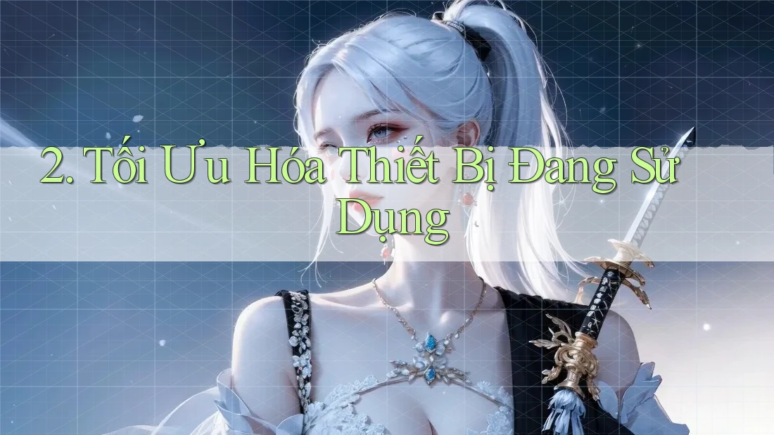 2. Tối Ưu Hóa Thiết Bị Đang Sử Dụng
