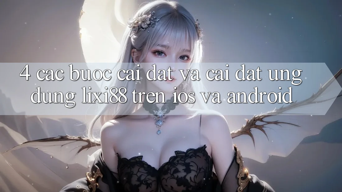 4. Các bước Cài đặt Và Cài Đặt Ứng Dụng Lixi88 Trên iOS và Android