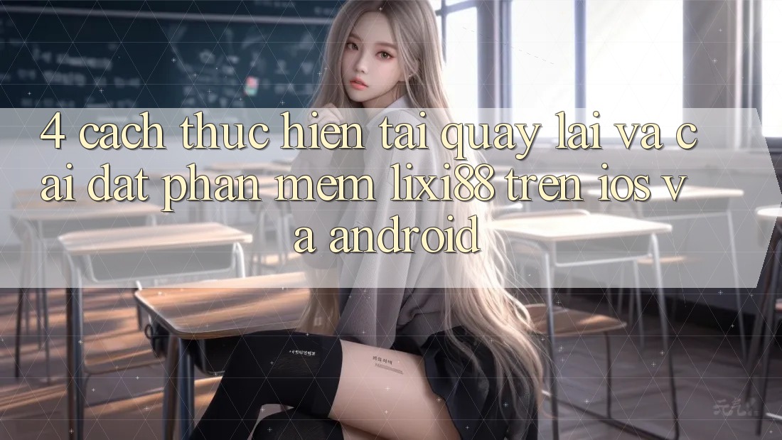 4. Cách thực hiện Tải quay lại Và Cài Đặt Phần mềm Lixi88 Trên iOS và Android