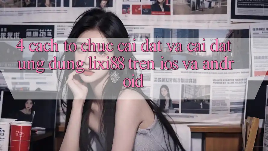4. Cách tổ chức Cài đặt Và Cài Đặt Ứng Dụng Lixi88 Trên iOS và Android