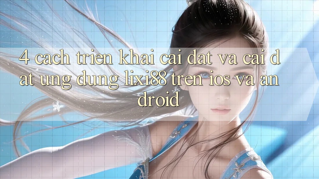 4. Cách triển khai Cài đặt Và Cài Đặt Ứng Dụng Lixi88 Trên iOS và Android