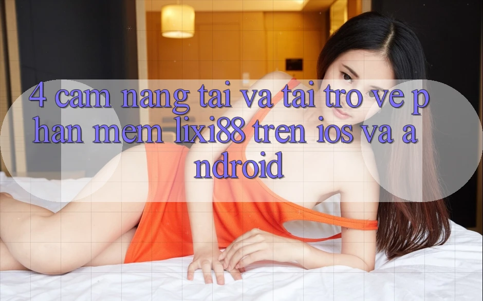 4. Cẩm nang Tải Và Tải trở về Phần mềm Lixi88 Trên iOS và Android
