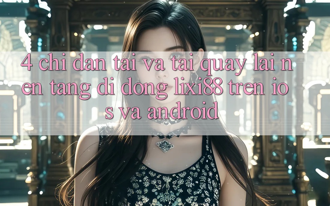4. Chỉ dẫn Tải Và Tải quay lại Nền tảng di động Lixi88 Trên iOS và Android