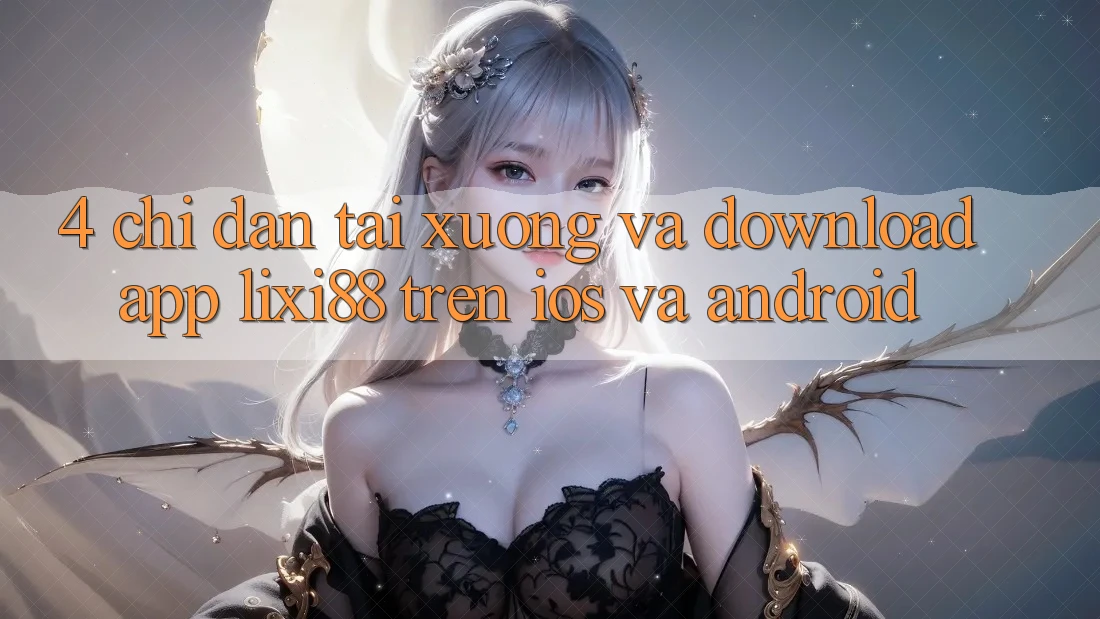 4. Chỉ dẫn Tải xuống Và Download App Lixi88 Trên iOS và Android