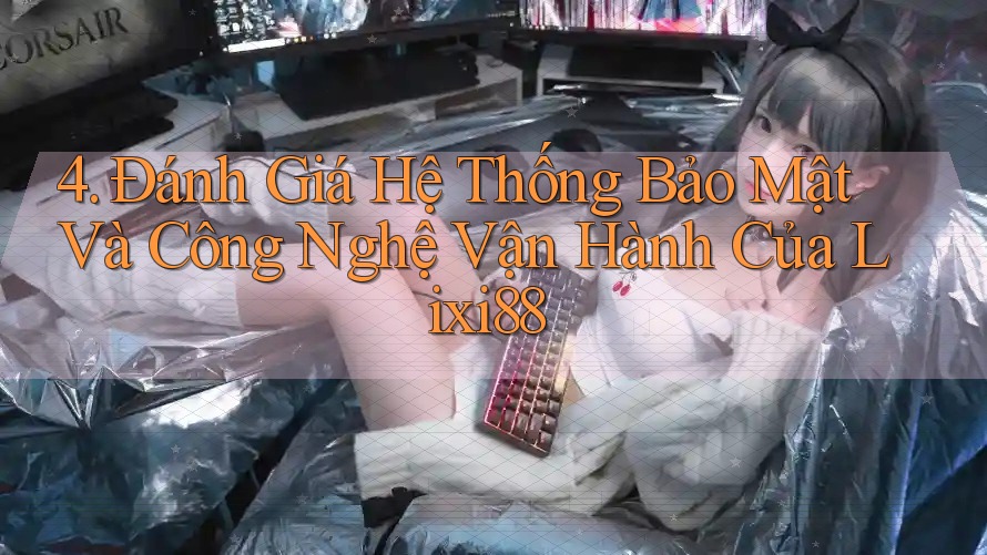 4. Đánh Giá Hệ Thống Bảo Mật Và Công Nghệ Vận Hành Của Lixi88