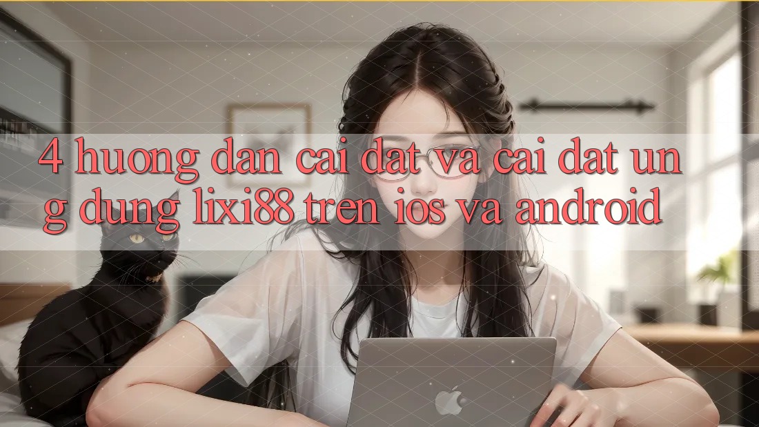4. Hướng Dẫn Cài đặt Và Cài Đặt Ứng Dụng Lixi88 Trên iOS và Android