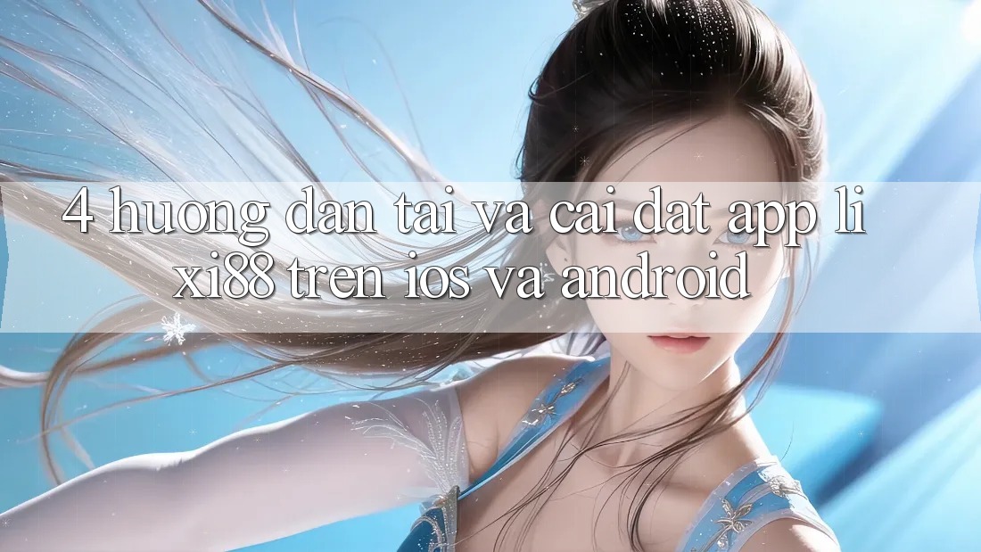 4. Hướng Dẫn Tải Và Cài Đặt App Lixi88 Trên iOS và Android