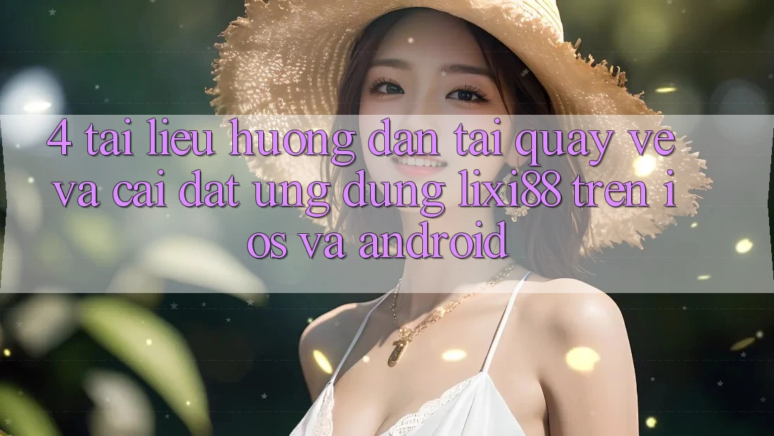 4. Tài liệu hướng dẫn Tải quay về Và Cài Đặt Ứng Dụng Lixi88 Trên iOS và Android