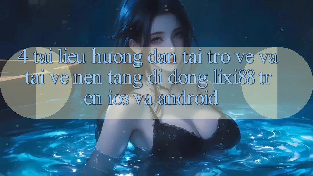 4. Tài liệu hướng dẫn Tải trở về Và Tải về Nền tảng di động Lixi88 Trên iOS và Android