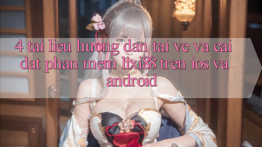 4. Tài liệu hướng dẫn Tải về Và Cài Đặt Phần mềm Lixi88 Trên iOS và Android
