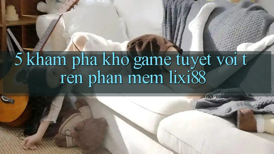 5. Khám Phá Kho Game Tuyệt vời Trên Phần mềm Lixi88