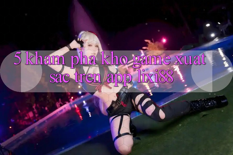 5. Khám phá Kho Game Xuất sắc Trên App Lixi88