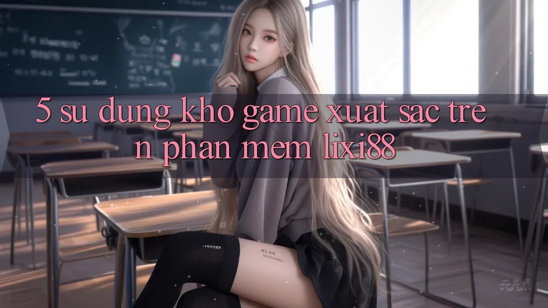 5. Sử dụng Kho Game Xuất sắc Trên Phần mềm Lixi88