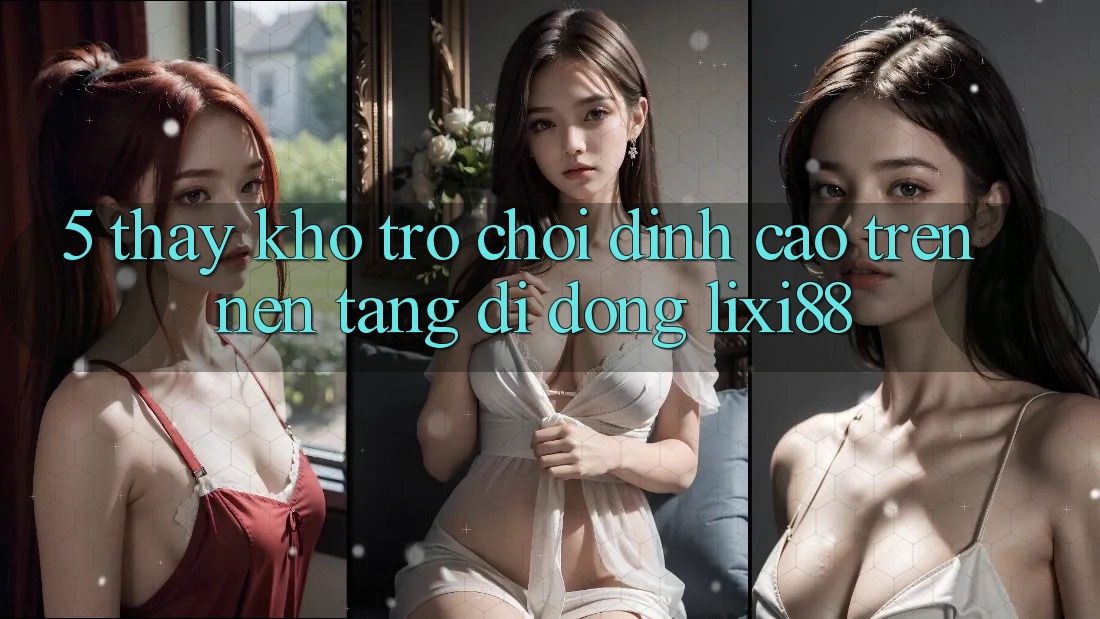 5. Thấy Kho Trò chơi Đỉnh Cao Trên Nền tảng di động Lixi88