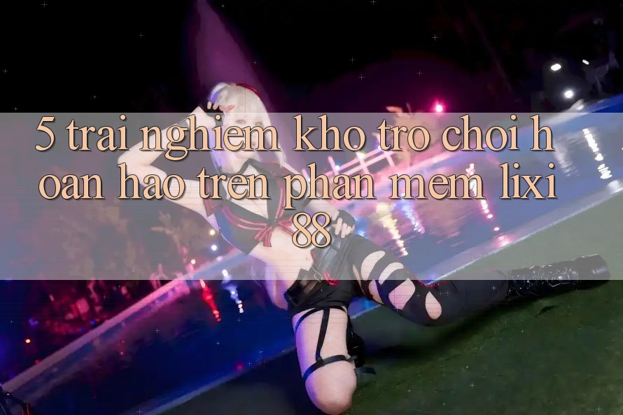 5. Trải nghiệm Kho Trò chơi Hoàn hảo Trên Phần mềm Lixi88