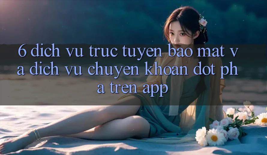6. Dịch vụ trực tuyến Bảo Mật Và Dịch Vụ Chuyển khoản Đột Phá Trên App