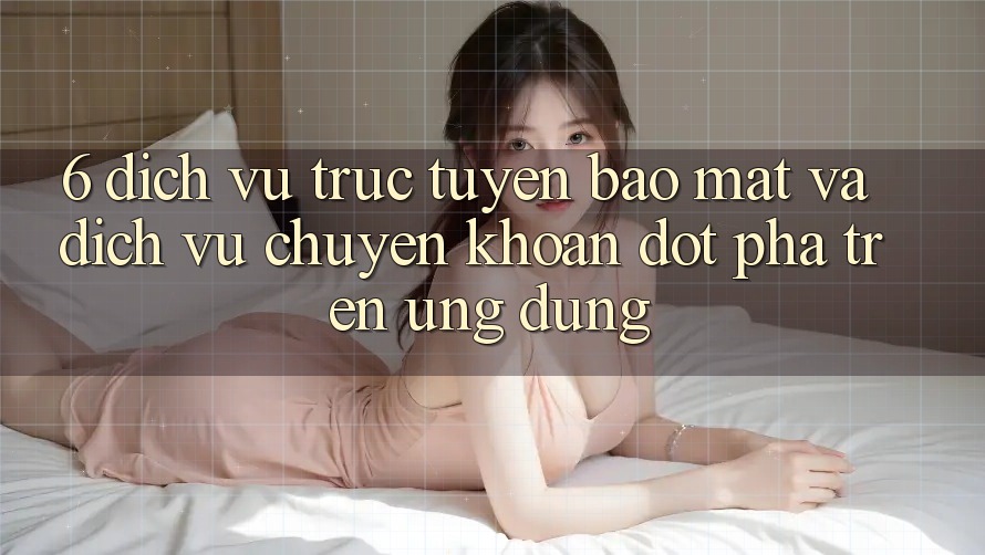 6. Dịch vụ trực tuyến Bảo Mật Và Dịch Vụ Chuyển khoản Đột Phá Trên Ứng dụng