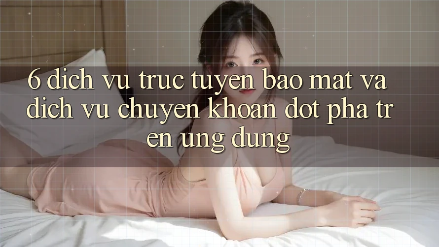 6. Dịch vụ trực tuyến Bảo Mật Và Dịch Vụ Chuyển khoản Đột Phá Trên Ứng dụng