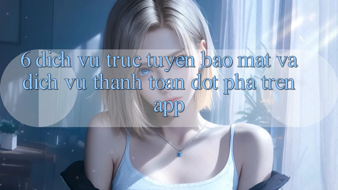 6. Dịch vụ trực tuyến Bảo mật Và Dịch Vụ Thanh Toán Đột Phá Trên App