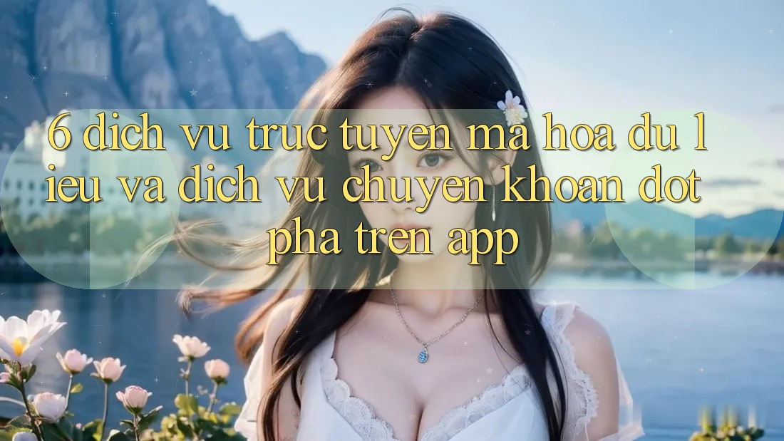 6. Dịch vụ trực tuyến Mã hóa dữ liệu Và Dịch Vụ Chuyển khoản Đột Phá Trên App