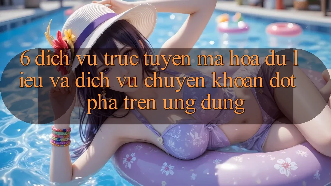 6. Dịch vụ trực tuyến Mã hóa dữ liệu Và Dịch Vụ Chuyển khoản Đột Phá Trên Ứng dụng