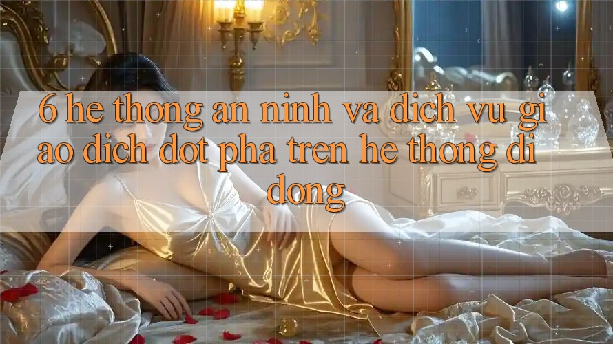 6. Hệ Thống An ninh Và Dịch Vụ Giao dịch Đột Phá Trên Hệ thống di động