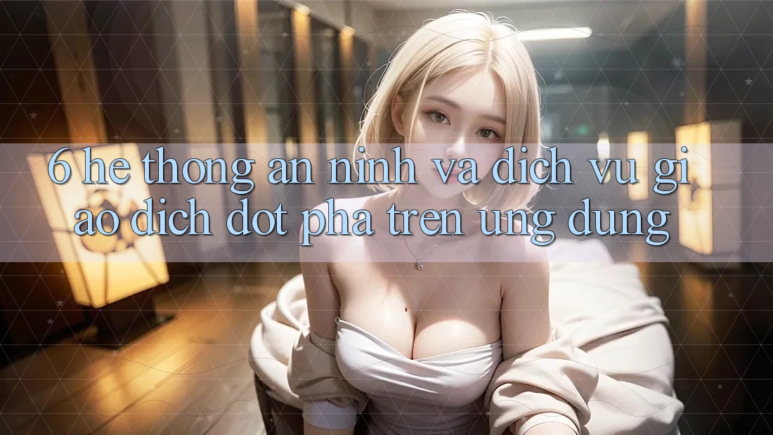 6. Hệ Thống An ninh Và Dịch Vụ Giao dịch Đột Phá Trên Ứng dụng