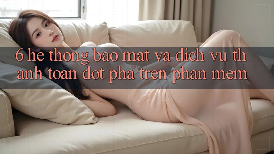 6. Hệ Thống Bảo Mật Và Dịch Vụ Thanh Toán Đột Phá Trên Phần mềm