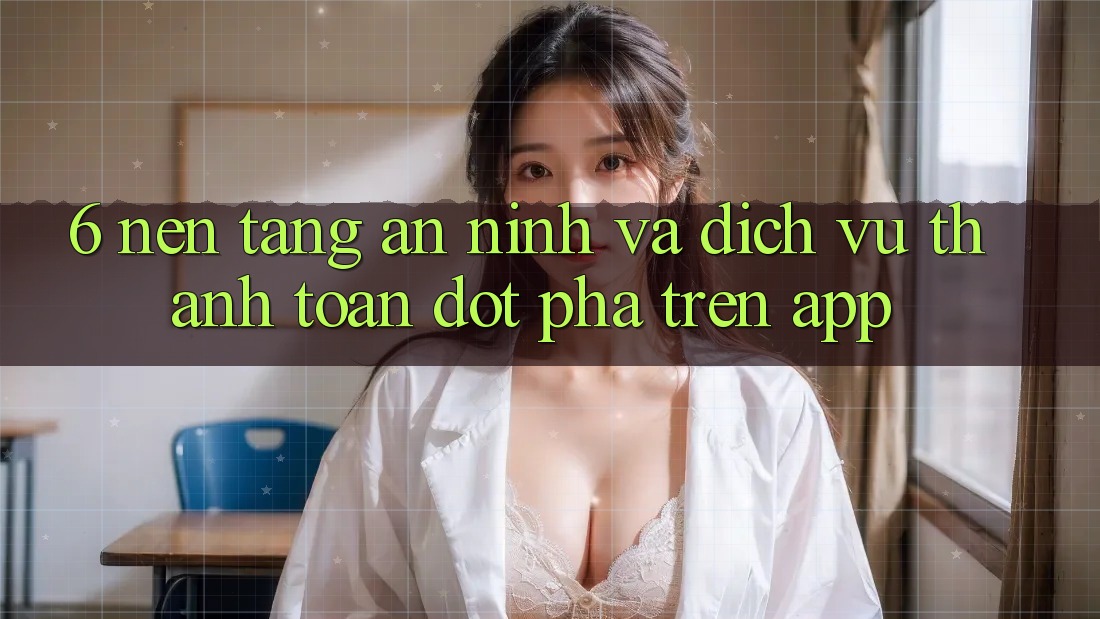 6. Nền tảng An ninh Và Dịch Vụ Thanh Toán Đột Phá Trên App