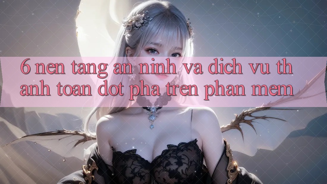 6. Nền tảng An ninh Và Dịch Vụ Thanh toán Đột Phá Trên Phần mềm