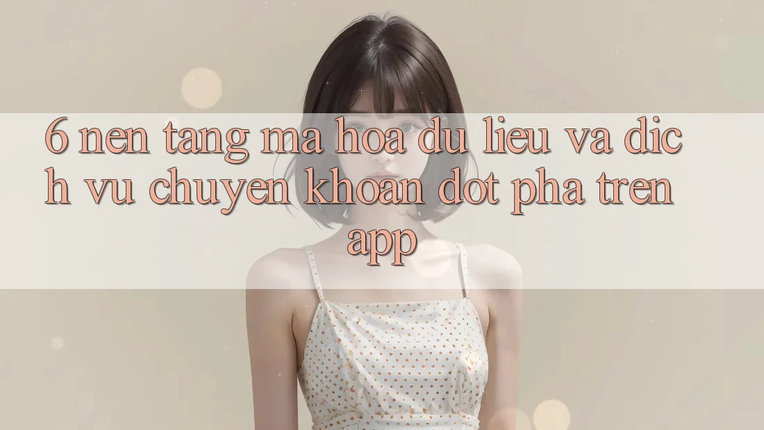 6. Nền tảng Mã hóa dữ liệu Và Dịch Vụ Chuyển khoản Đột Phá Trên App