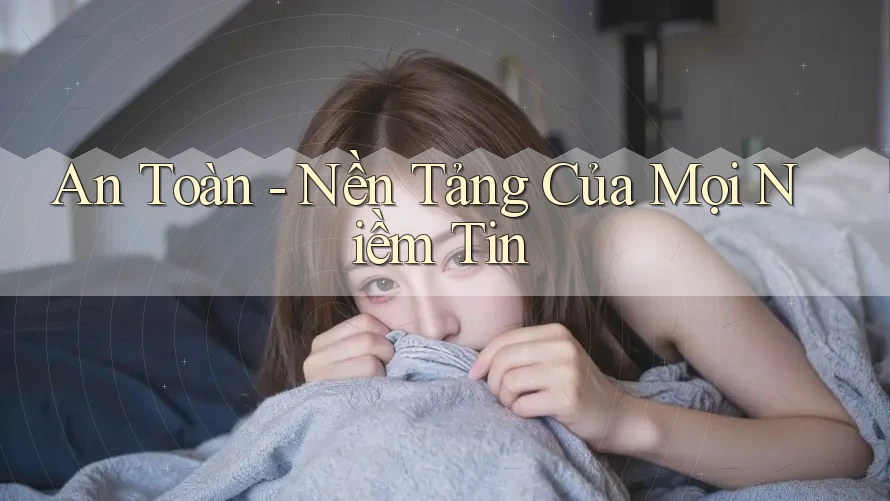 An Toàn - Nền Tảng Của Mọi Niềm Tin