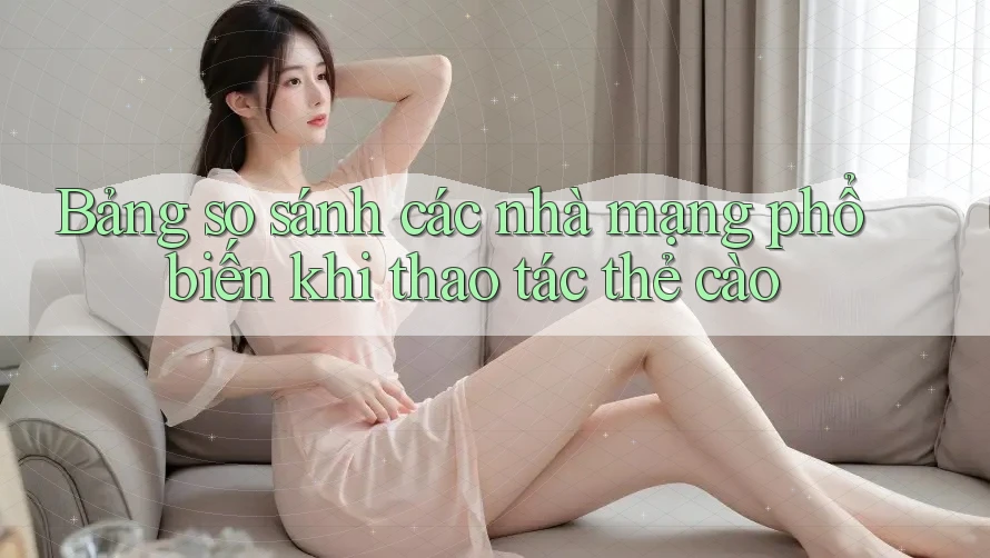 Bảng so sánh các nhà mạng phổ biến khi thao tác thẻ cào