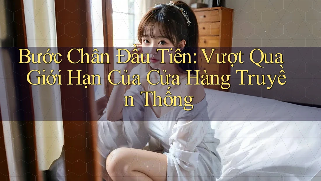 Bước Chân Đầu Tiên: Vượt Qua Giới Hạn Của Cửa Hàng Truyền Thống