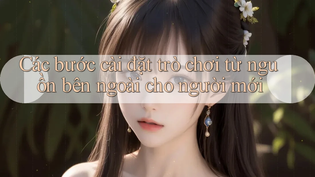 Các bước cài đặt trò chơi từ nguồn bên ngoài cho người mới