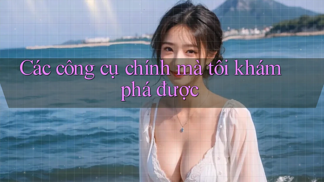 Các công cụ chính mà tôi khám phá được