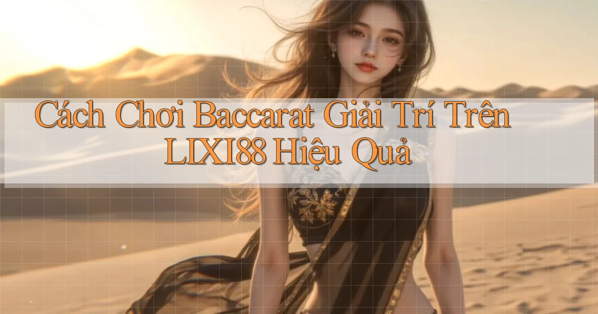 cách chơi baccarat giải trí trên lixi88 hiệu quả