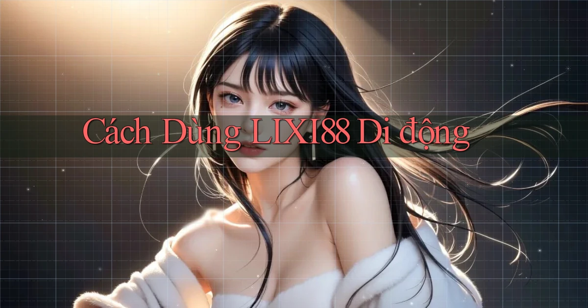 cách dùng lixi88 di động