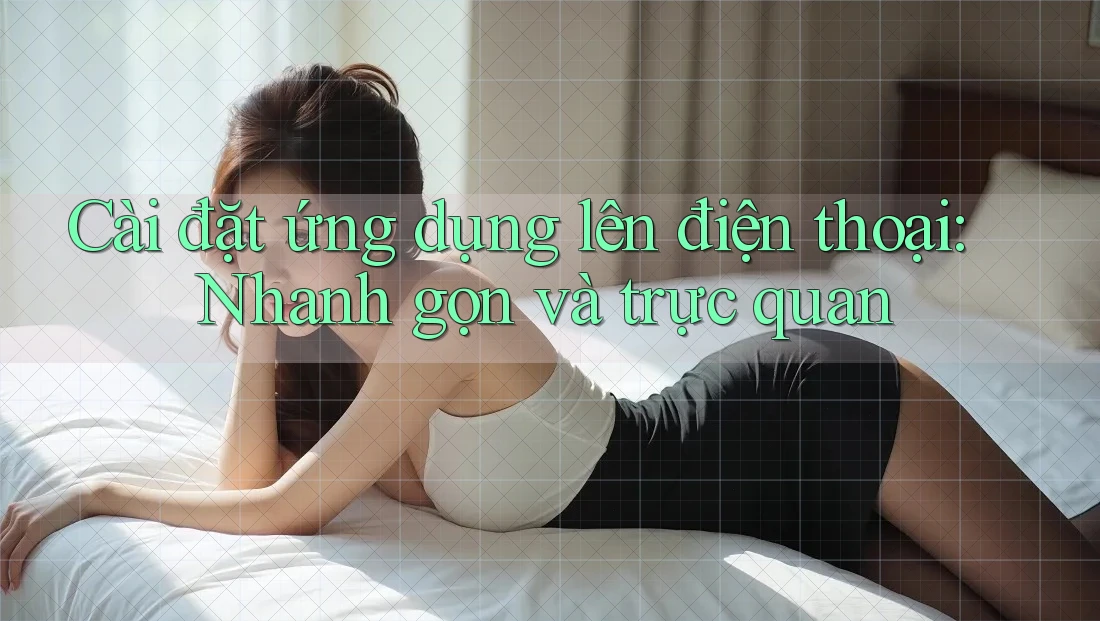 Cài đặt ứng dụng lên điện thoại: Nhanh gọn và trực quan