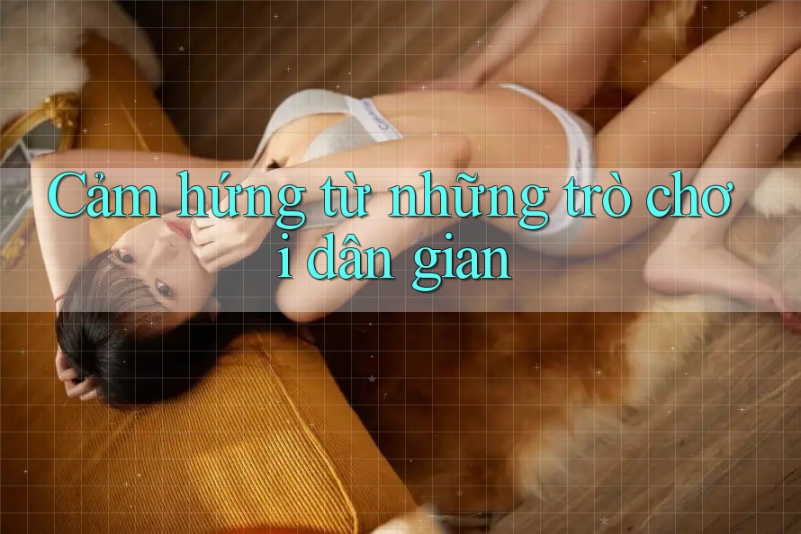 Cảm hứng từ những trò chơi dân gian