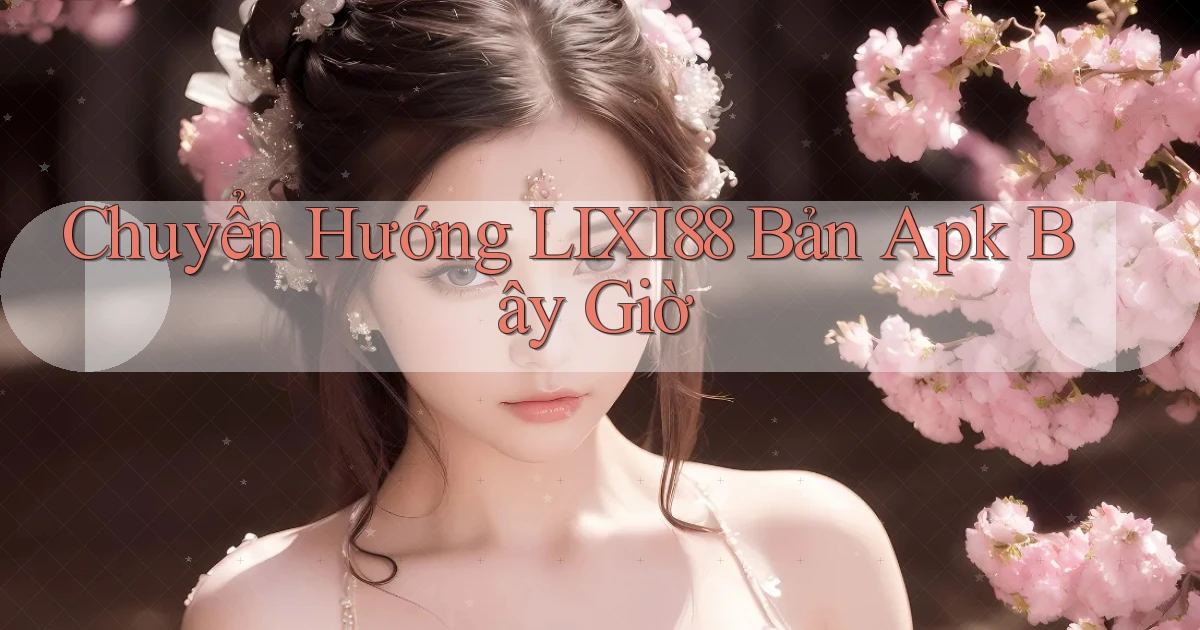 chuyển hướng lixi88 bản apk bây giờ