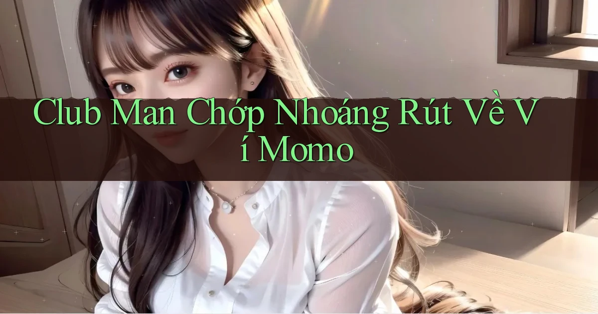 club man chớp nhoáng rút về ví momo