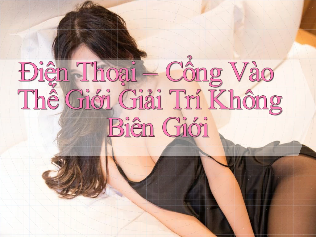 Điện Thoại – Cổng Vào Thế Giới Giải Trí Không Biên Giới