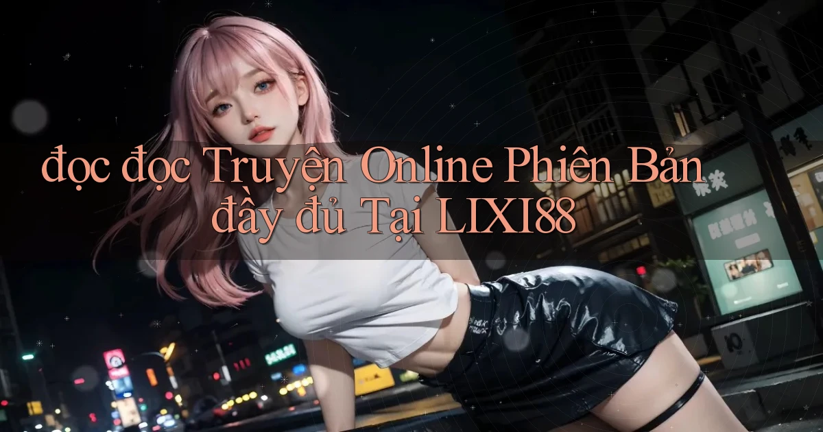 đọc đọc truyện online phiên bản đầy đủ tại lixi88
