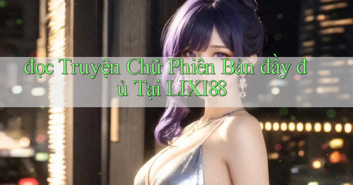 đọc truyện chữ phiên bản đầy đủ tại lixi88