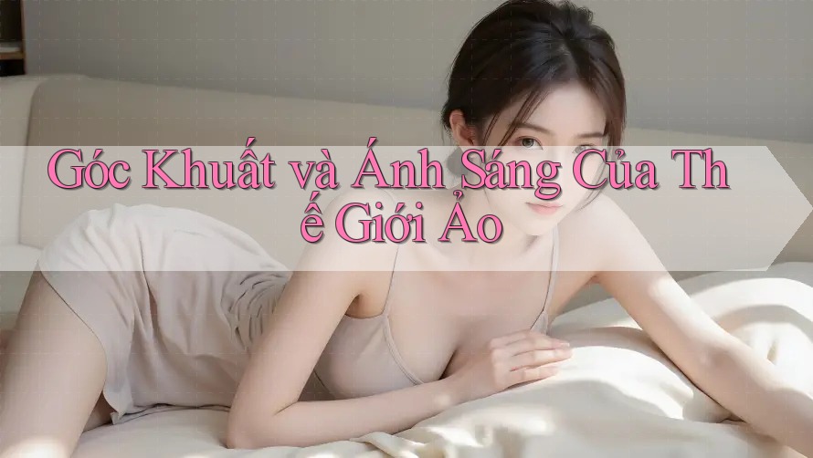 Góc Khuất và Ánh Sáng Của Thế Giới Ảo