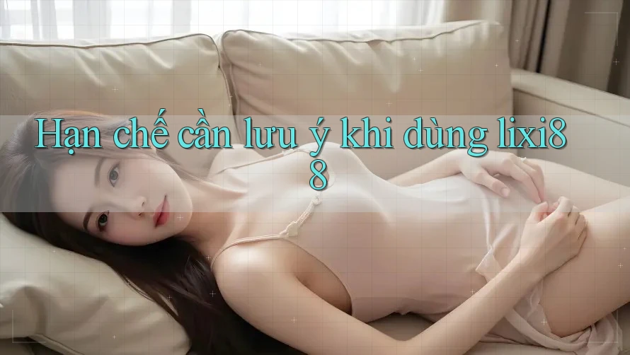 Hạn chế cần lưu ý khi dùng lixi88