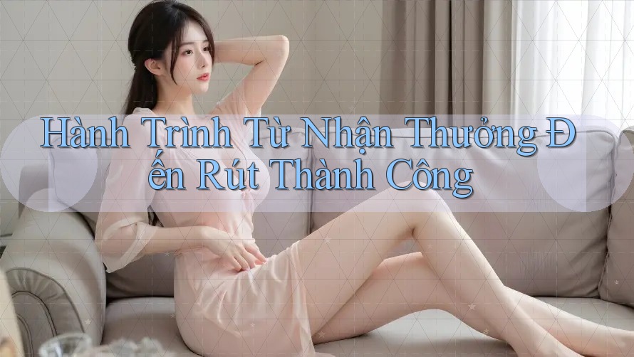 Hành Trình Từ Nhận Thưởng Đến Rút Thành Công