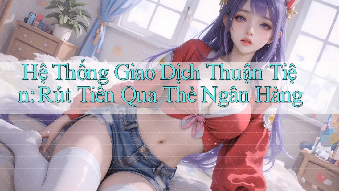 Hệ Thống Giao Dịch Thuận Tiện: Rút Tiền Qua Thẻ Ngân Hàng
